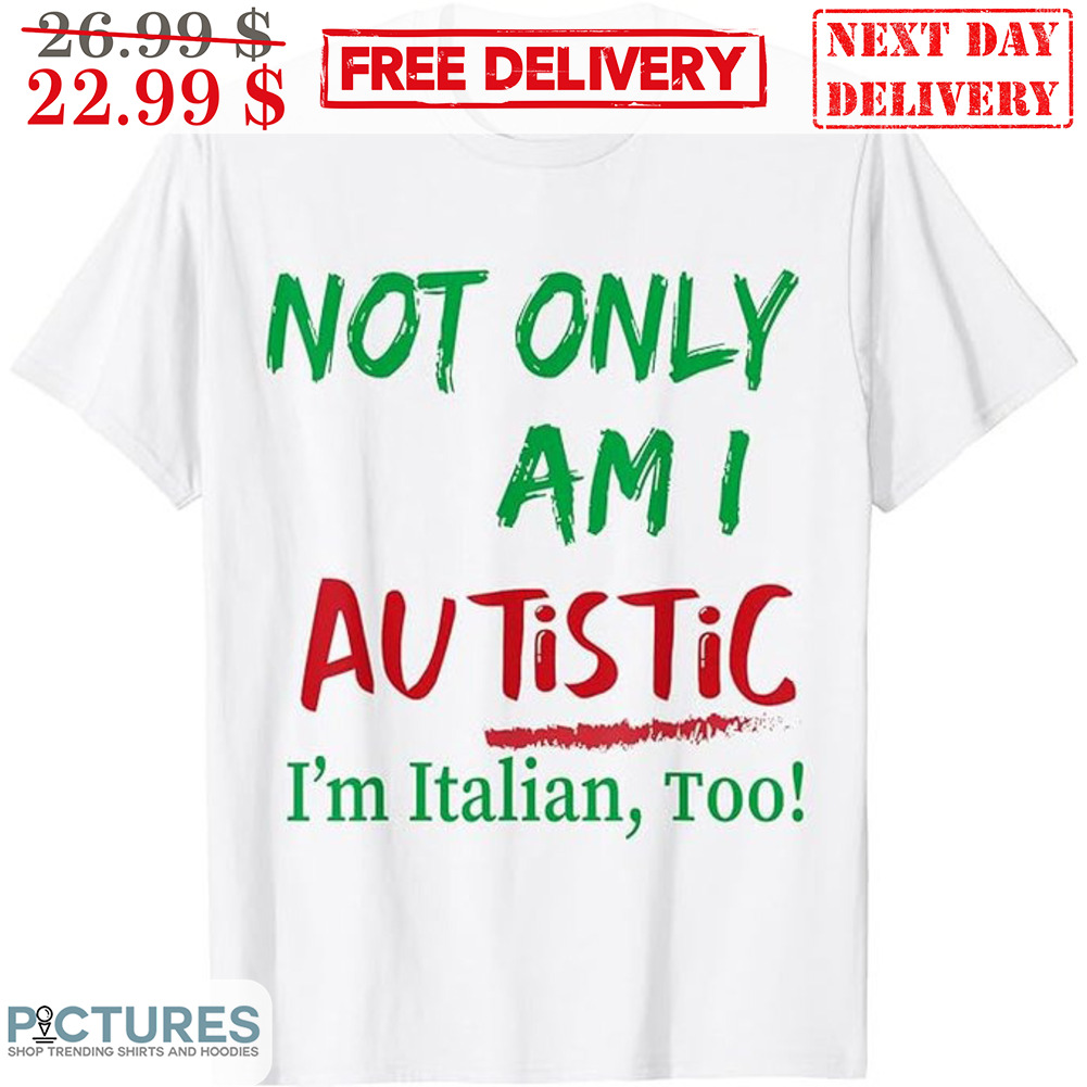 Autism Not Only Am I Autistic I'm Italian Too Shirt
