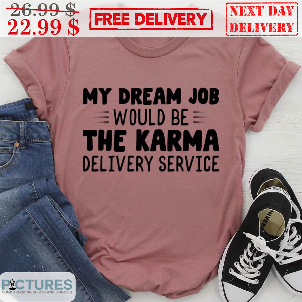 My Dream Job Would Be The Karma Delivery Service Shirt