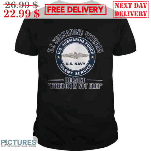 Us Submarine Veteran US Submarine Force Silent Sevice Because Freedom Is Not Free Shirt
