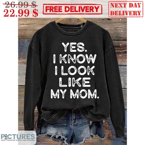Yes I Know I Look Like My Mom Shirt