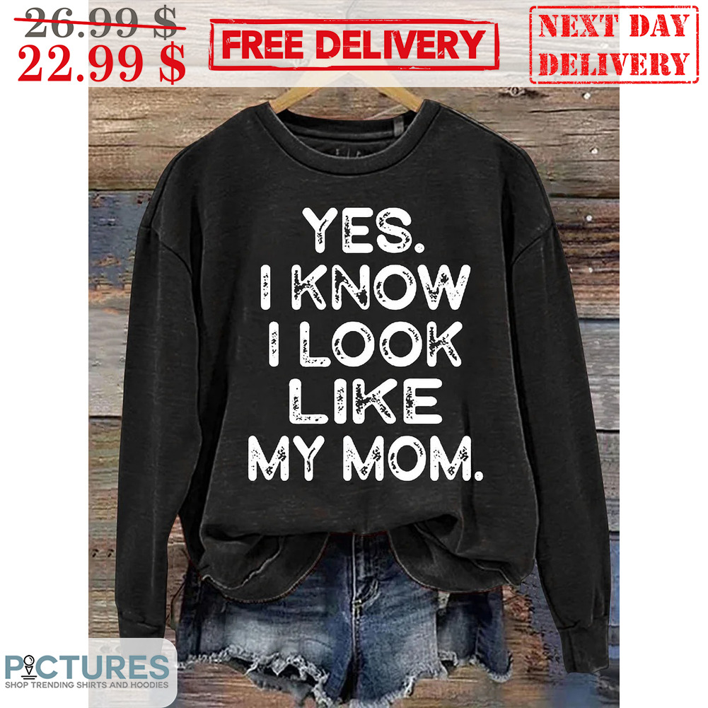 🚛Free Delivery: 📣SaleOff 20% Yes I Know I Look Like My Mom Shirt ...