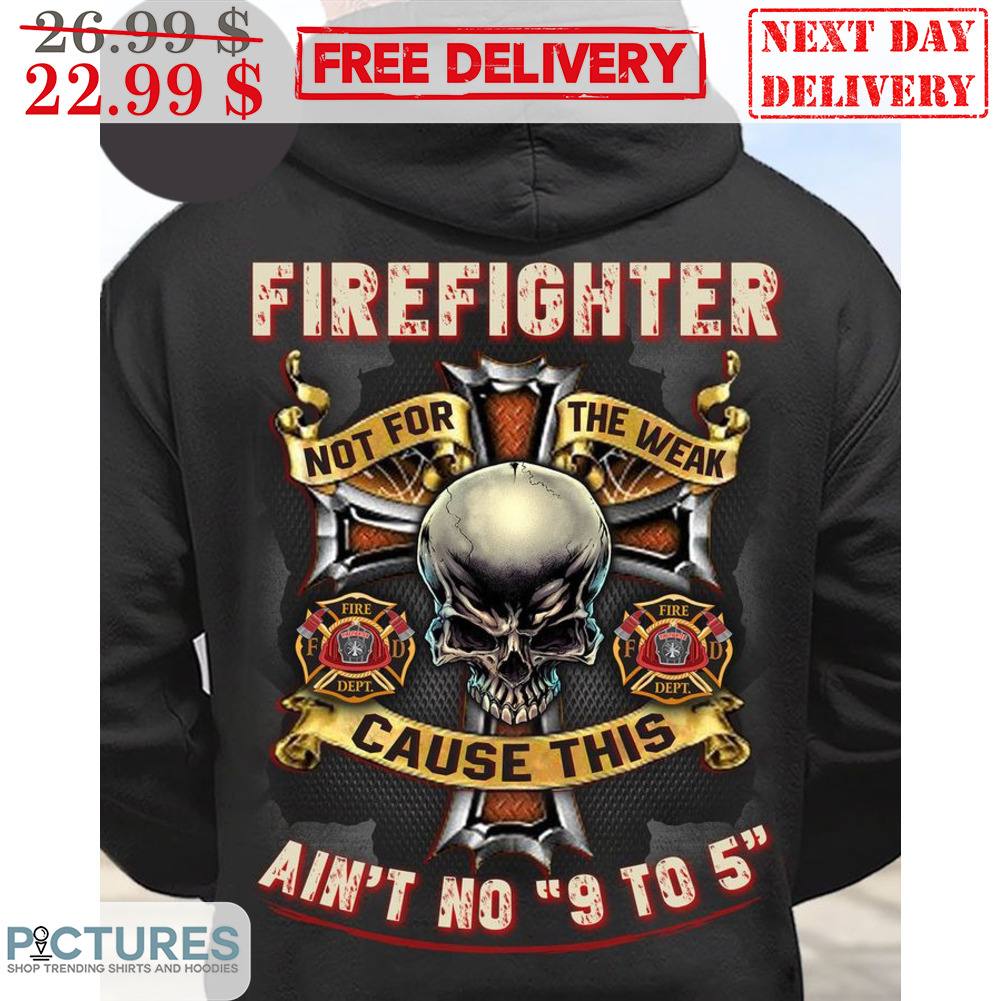 Skull Firefighter Not For The Weak Cause This Ain't No 9 to 15 Shirt