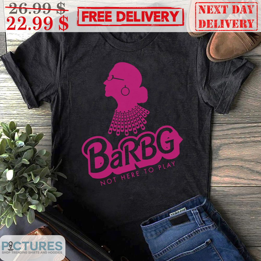 BaRBG Not Here To Play Shirt