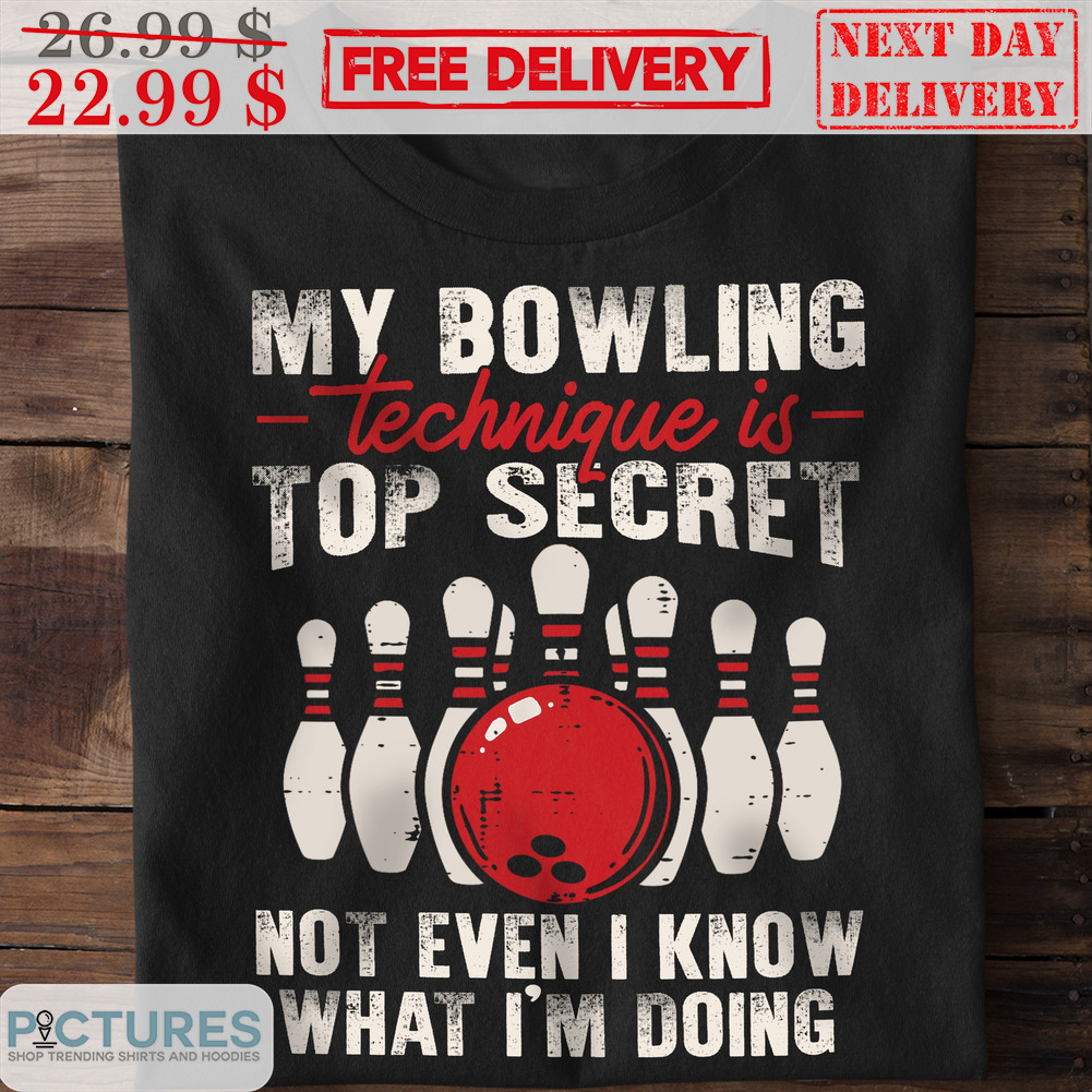 My Bowling Technique Is Top Secret Not Even I Know What I'm Doing Shirt