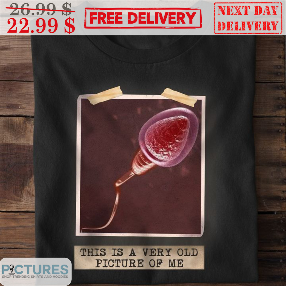 Sperm This Is A Very Old Pictures Of Me Shirt