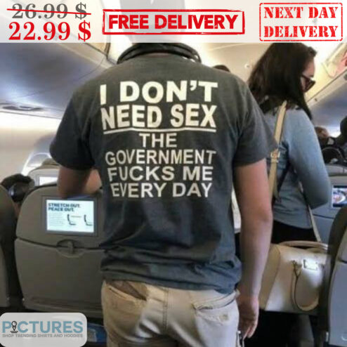 I Don't Need Sex The Government Fucks Me Every Day Shirt