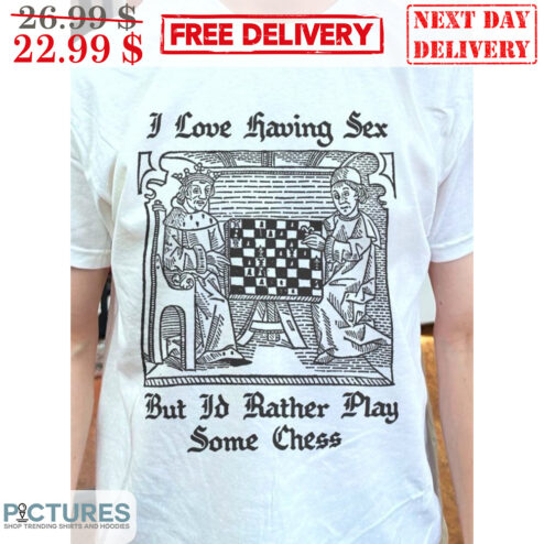I Love Having Sex But I'd Rather Play Some Chess Shirt