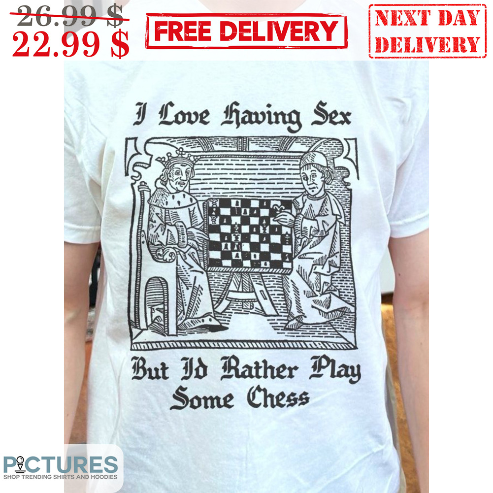 I Love Having Sex But I'd Rather Play Some Chess Shirt