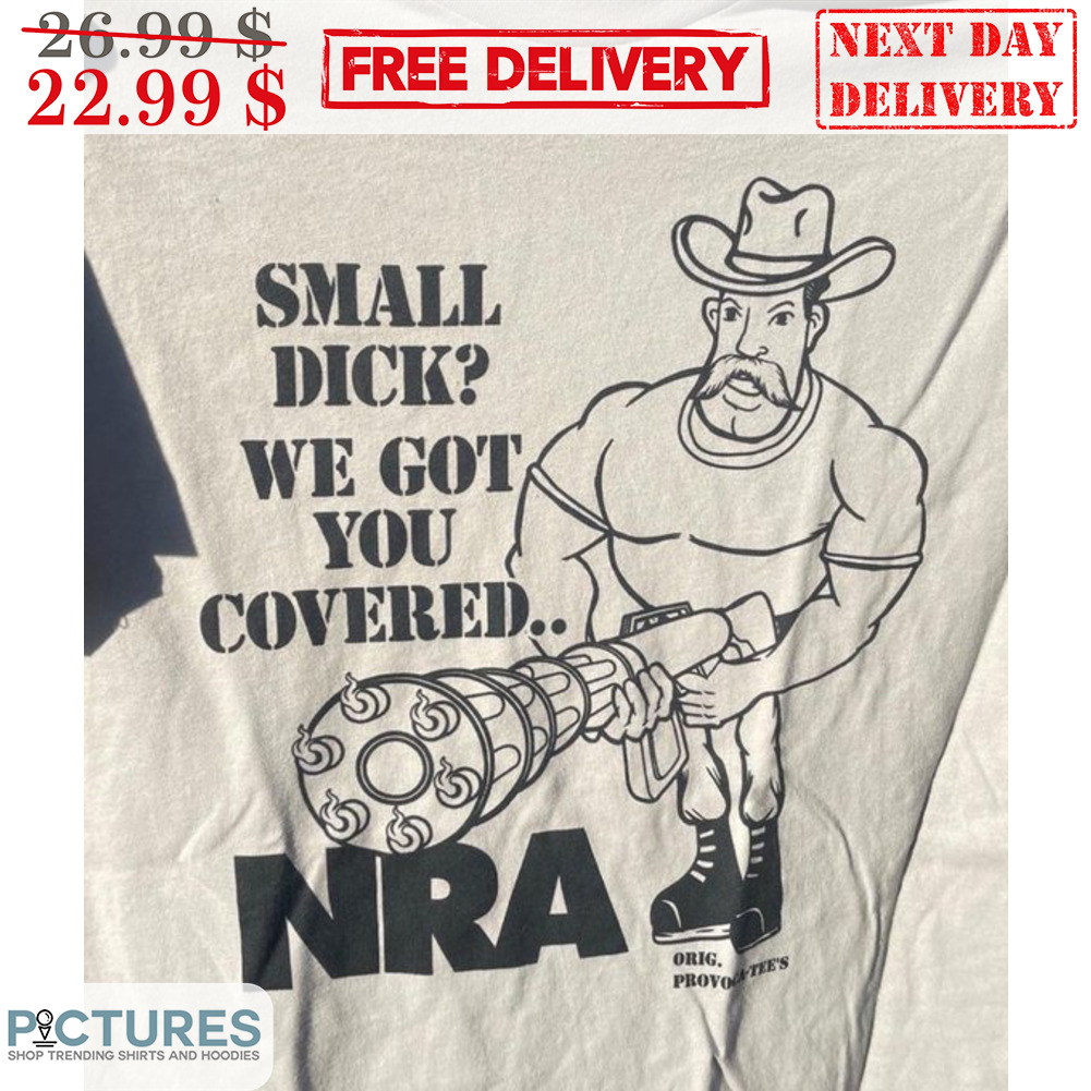 Small Dick We Got You Covered NRA Shirt