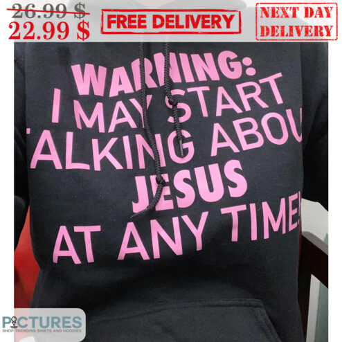 Warning I May Start Talking About Jesus At Any Time Shirt