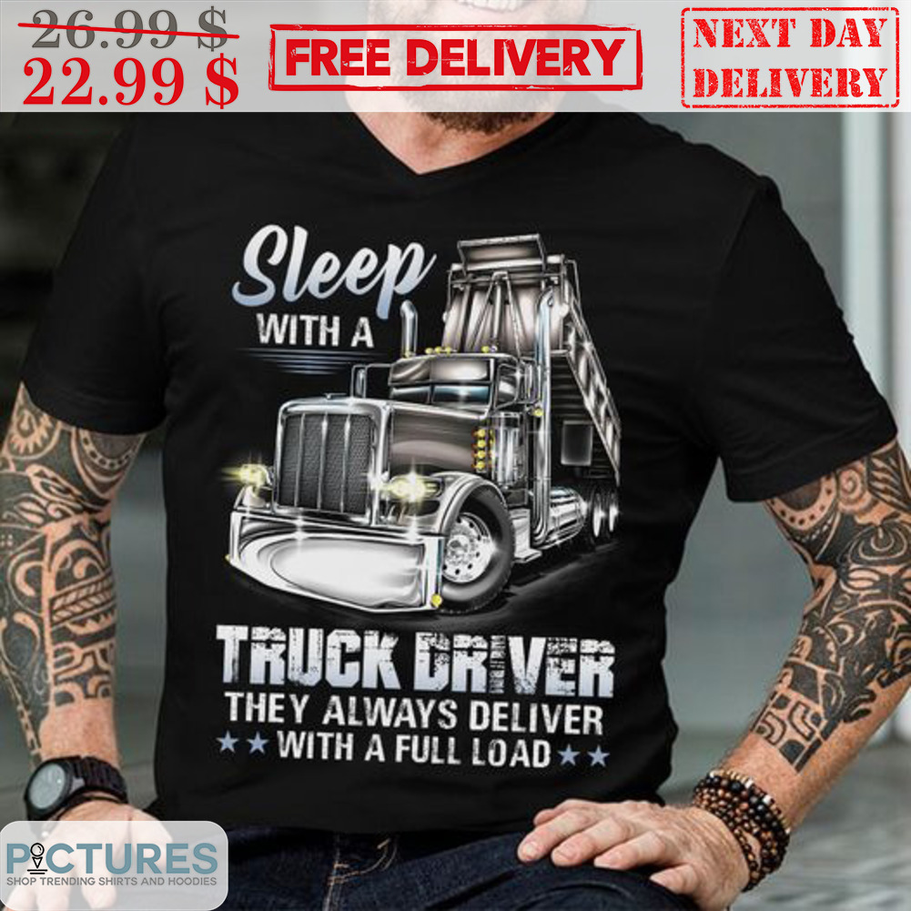 Sleep With Truck Driver They Always Deliver With A Full Load Shirt