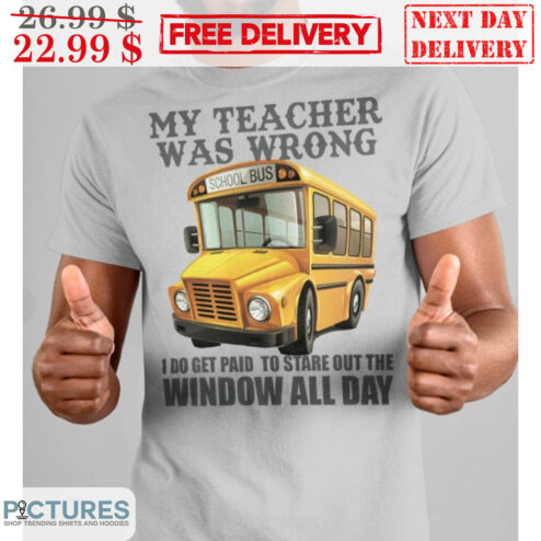 Bus My Teacher Was Wrong I Do Get Paid To Stare Out The Window All Day Shirt