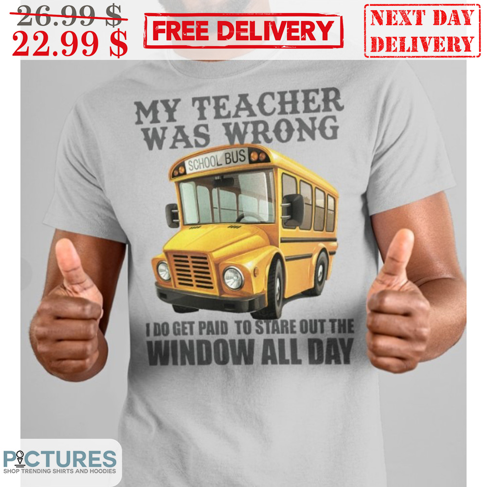 Bus My Teacher Was Wrong I Do Get Paid To Stare Out The Window All Day Shirt