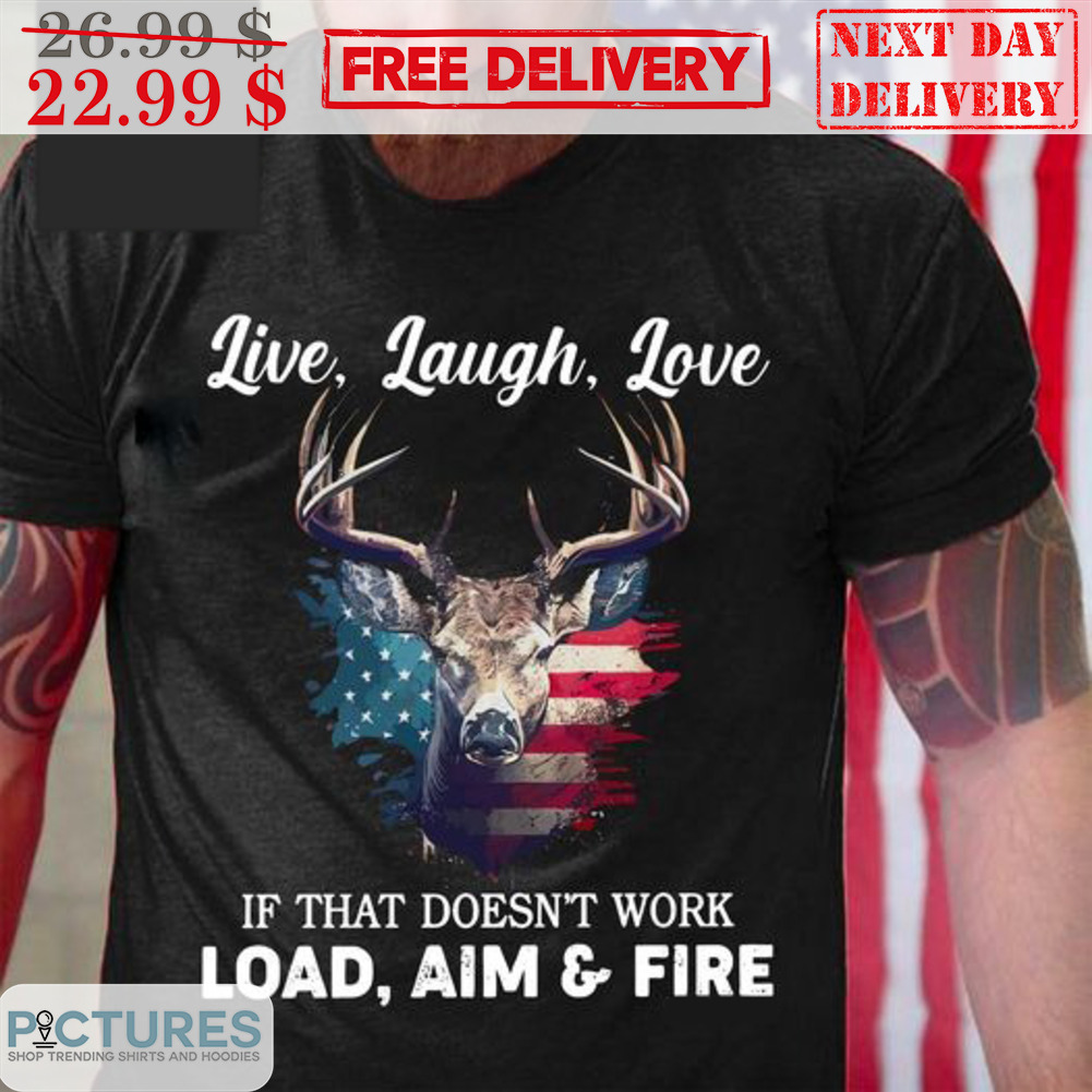 Deer Live Laugh Love If That Doesn't Work Load Aim And Fire Shirt