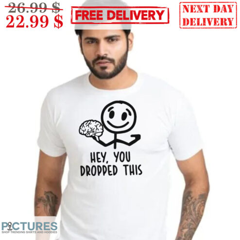Hey You Dropped This Brain Shirt