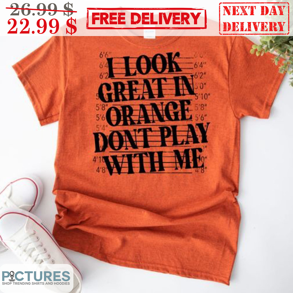 I Look Great In Orange Don't Play With Me Shirt