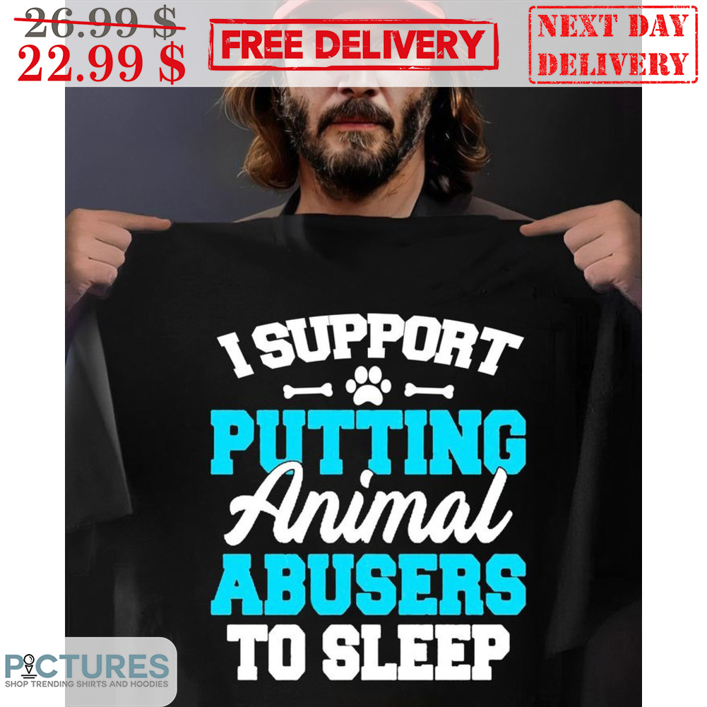 I Support Putting Animal Abusers To Sleep Shirt