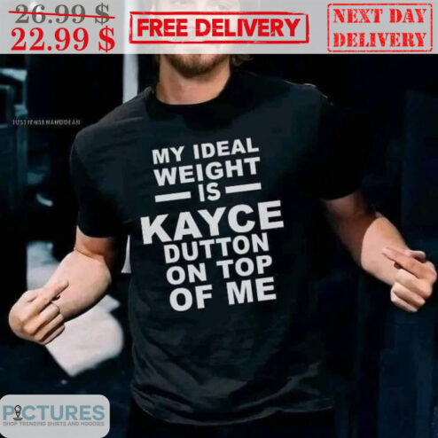 My Ideal Weight Is Kayce Dutton On Top Of Me Shirt