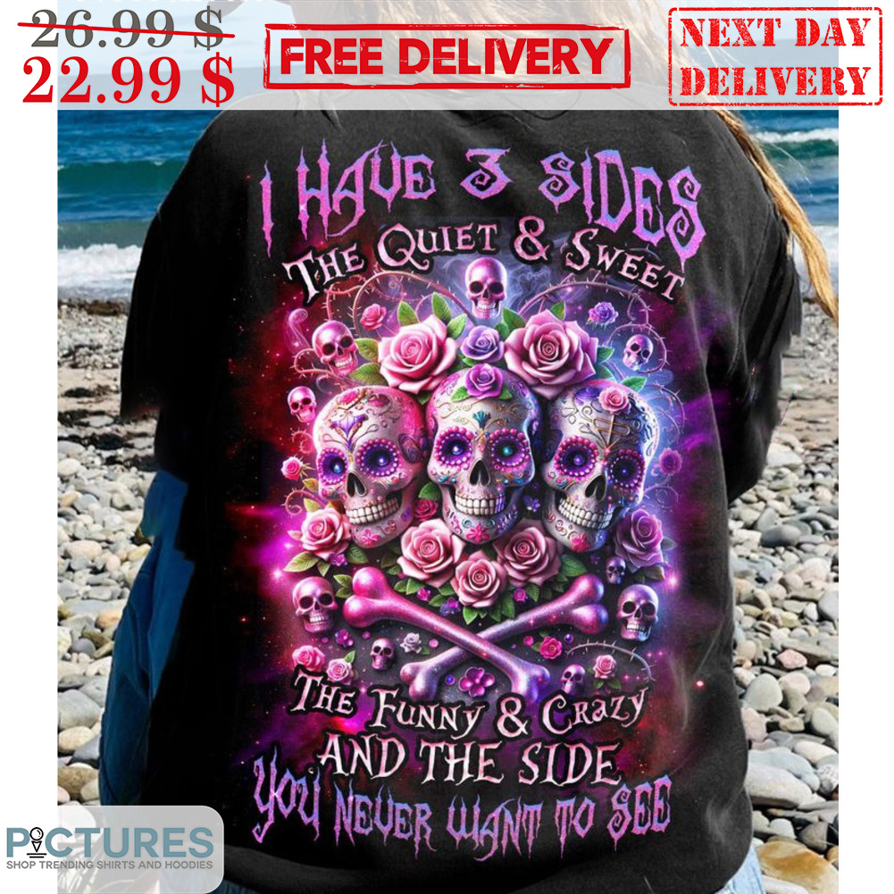 Skull I Have 3 Sides The Quiet & Sweet The Funny & Crazy And The Side You Never Want To See Shirt