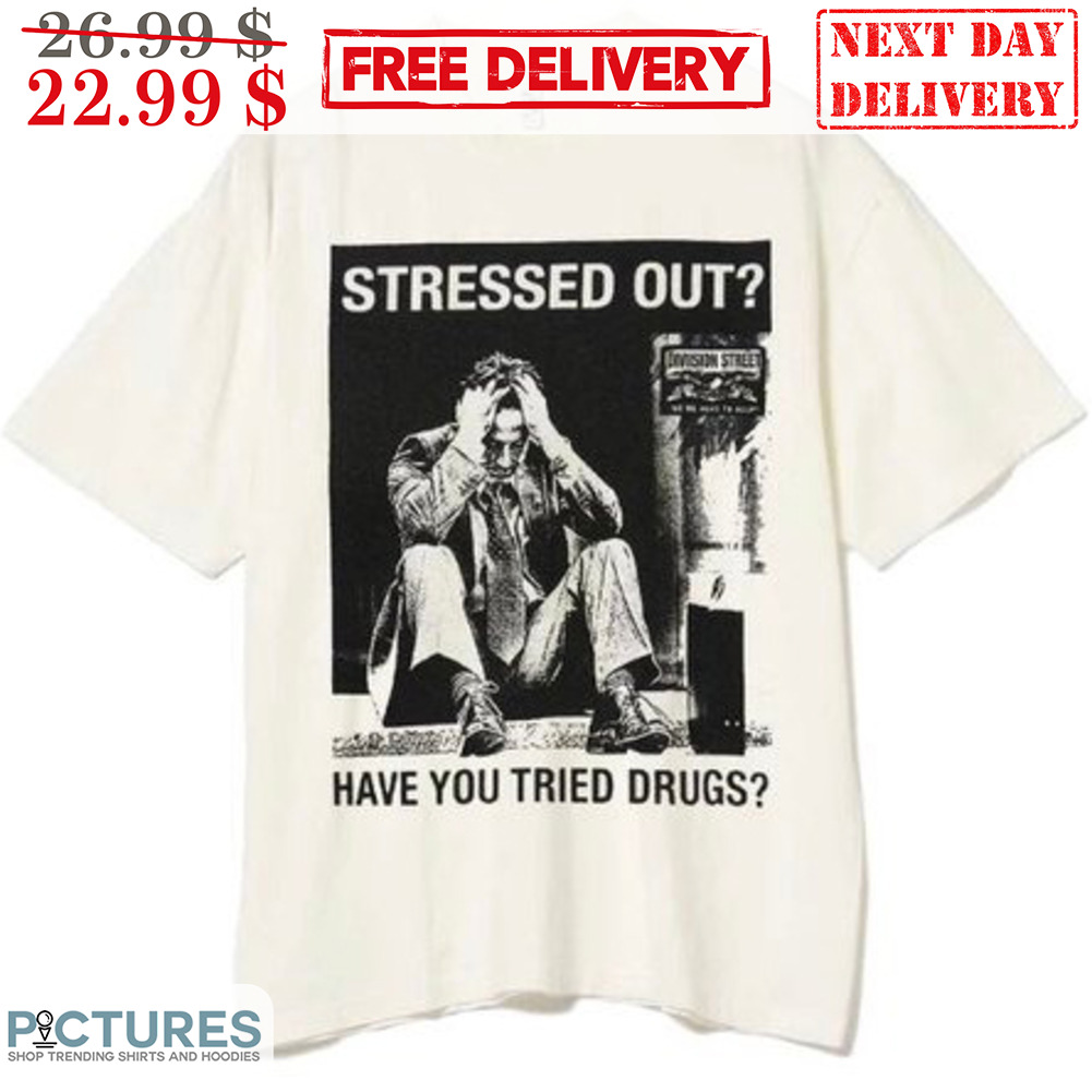 Stressed Out Have You Tried Drugs Shirt Stressed Out Have You Tried Drugs Shirt