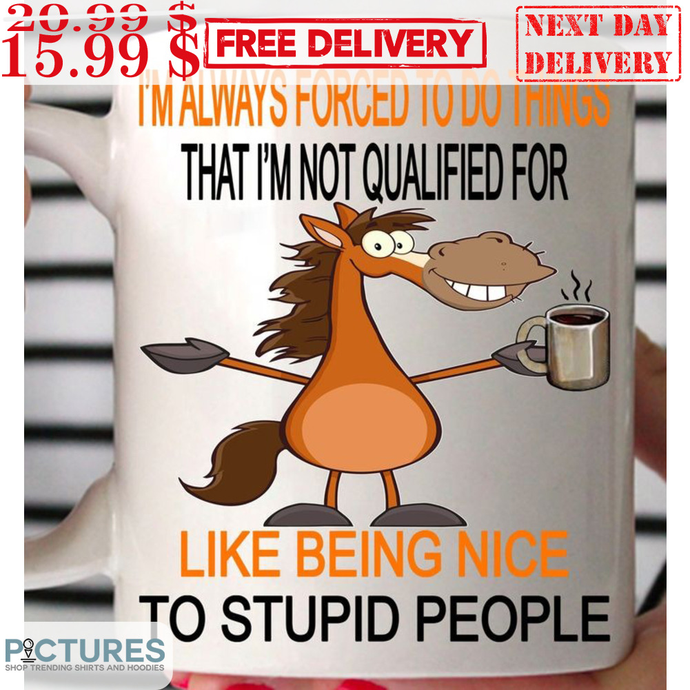 Horses I'm Always Forced To Do Things Like Being Nice Mug