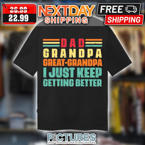 Dad Grandpa Great Grandpa I Just Keep Getting Better Vintage Shirt