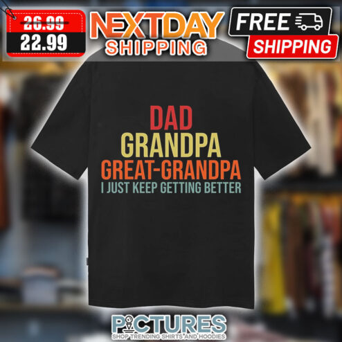 Dad Grandpa Great-Grandpa I Just Keep Getting Better Shirt