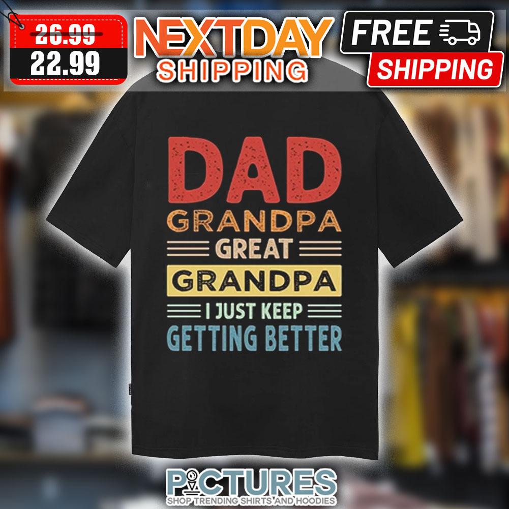 Dad Grandpa Great Grandpa I Just Keep Getting Better Vintage Shirt