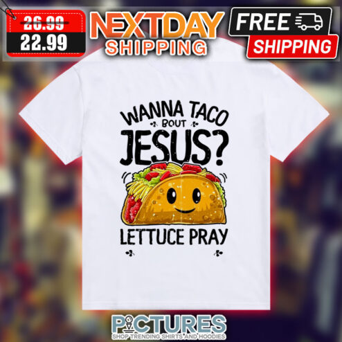 Wanna Taco Bout Jesus Lettuce Pray Shirt