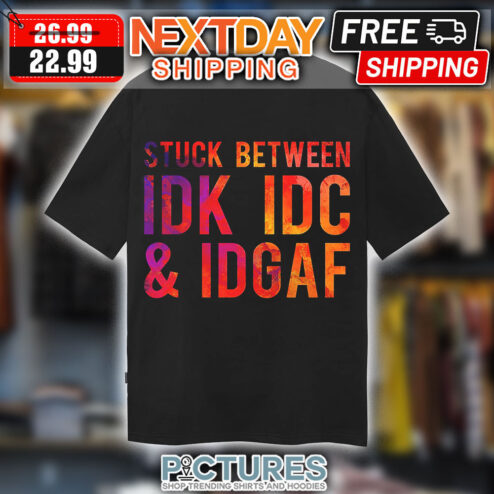 Stuck Between IDK IDC And IDGAF Shirt