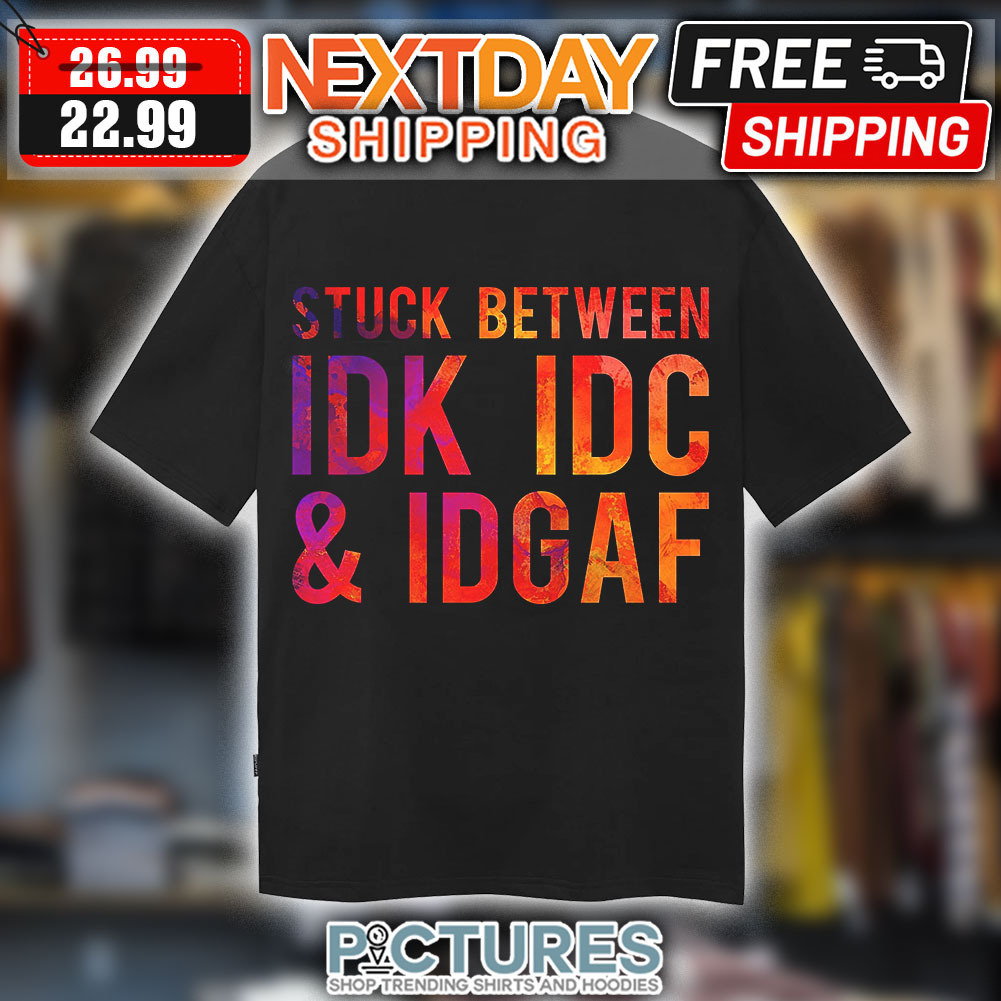 Stuck Between IDK IDC And IDGAF Shirt
