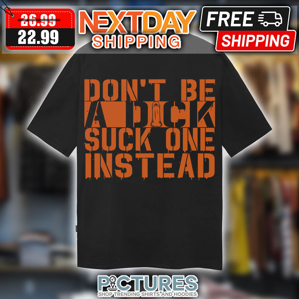 Don't Be A Dick Suck One Instead Shirt Don't Be A Dick Suck One Instead Shirt