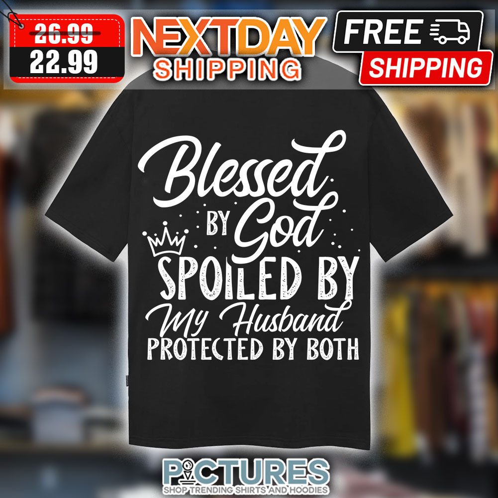 Blessed Why By God SPOILED BY My Husband Protected By Both Shirt