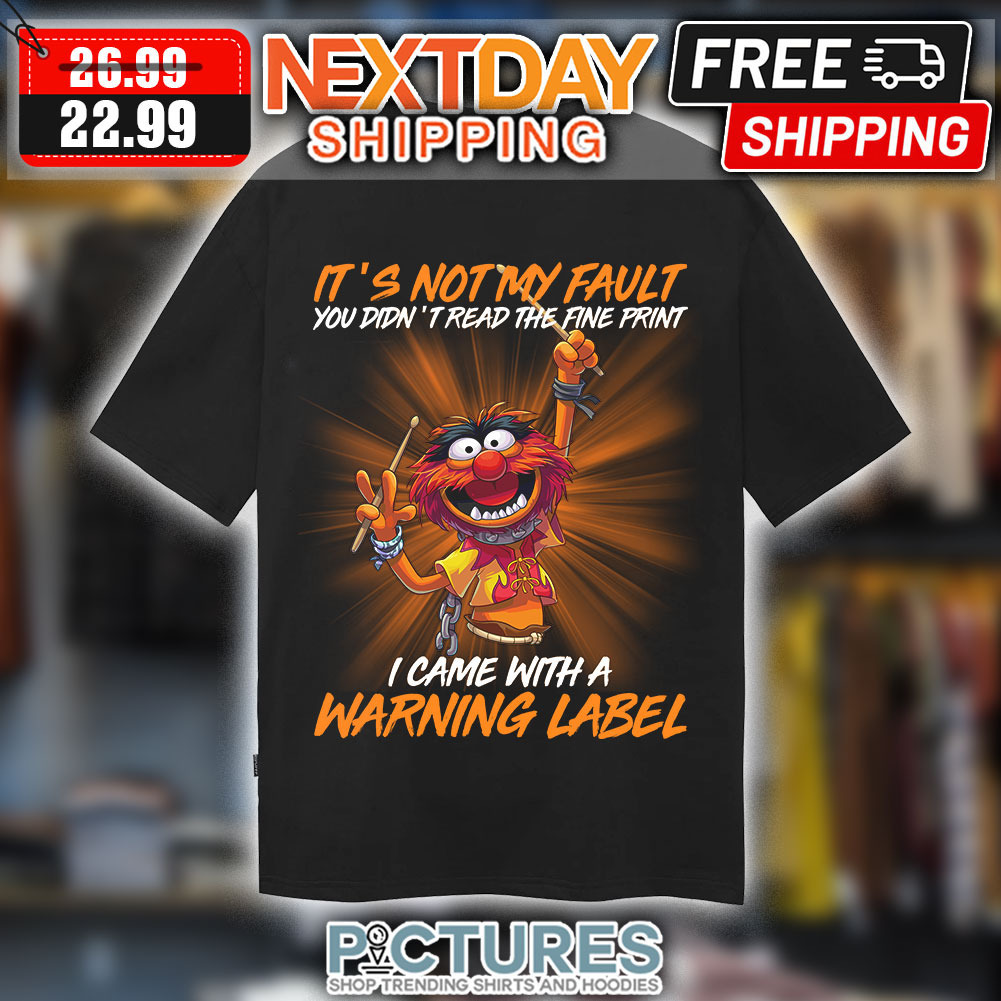 Animal Muppet It's Not My Fault You Didn't Read The Fine Print i Came With A Warning Label Shirt
