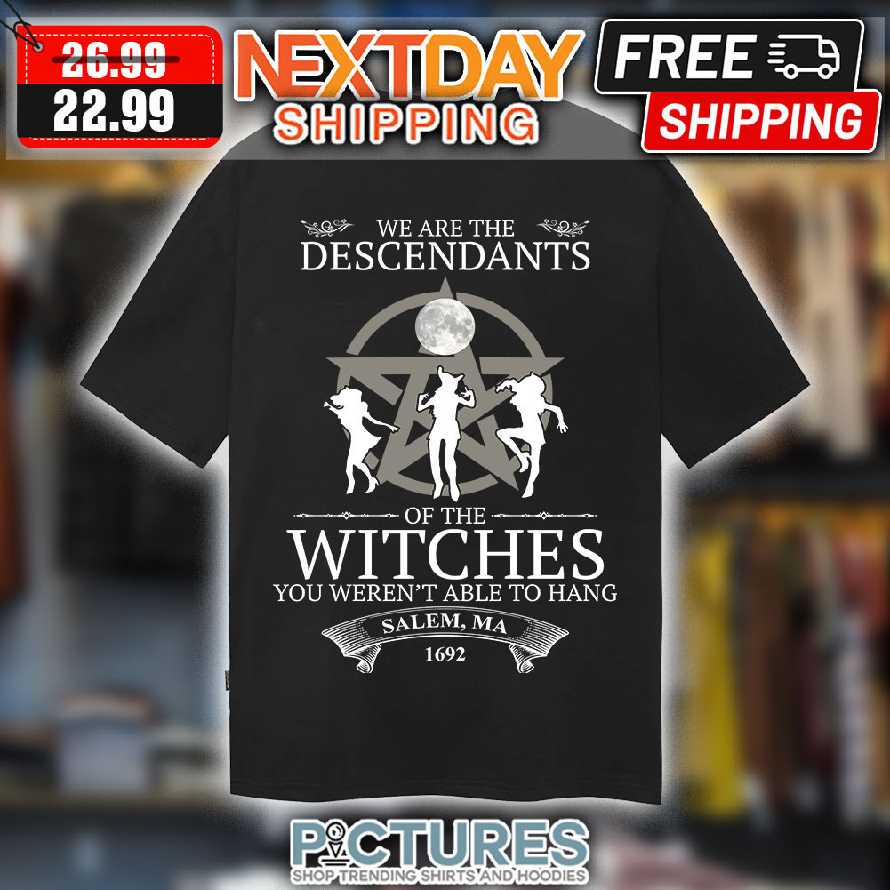 We Are The Descendants Of The Witches You Weren’t Able To Hang Salem ma 1692 Moon Star Shirt