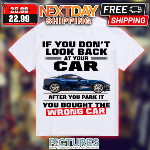 Custom Car If You Don't Look Back At Your Car After You Park It You Bought The Wrong Car Shirt