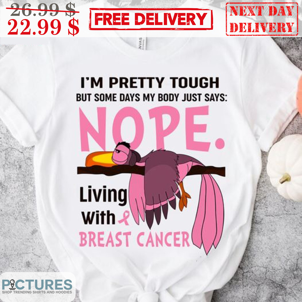 Bird I'm Pretty Tough But Some Days My Body Just Say Nope Living With Breast Cancer Shirt