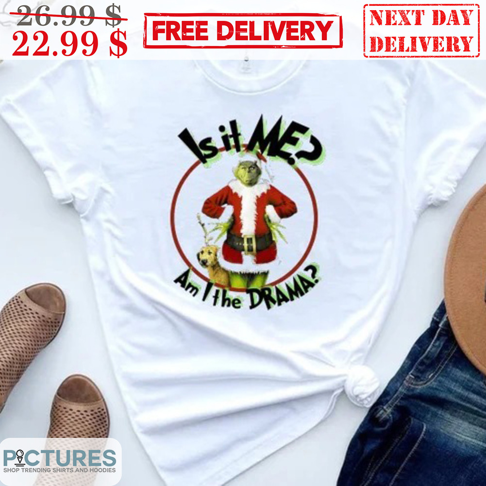 The Grinch Is It Me Am I The Drama Christmas Shirt