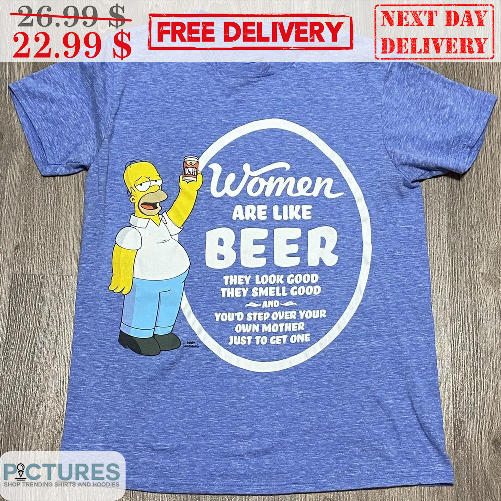 The Simpsons Women Are Like Beer They Look Good They Smell Good Shirt