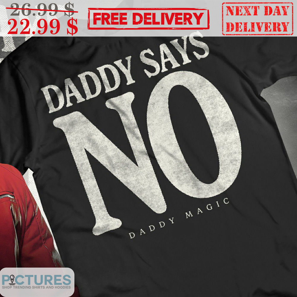 Daddy Says No Daddy Magic Shirt