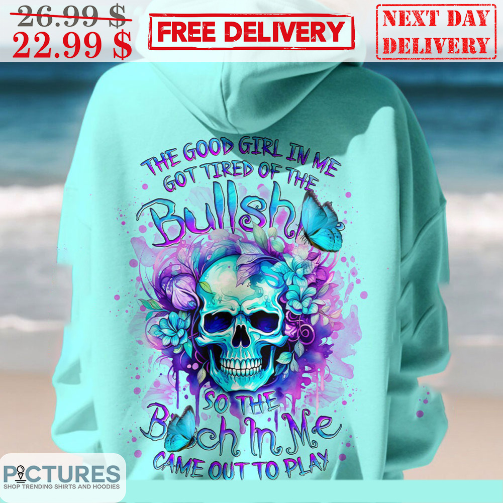 The Good Girl In Me Got Tired Of The Bullshit So The Bitch In Me Came Out To Play Shirt