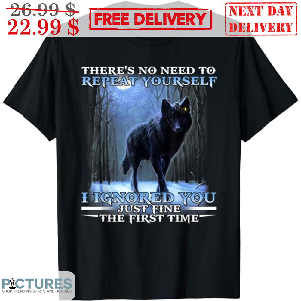 Wolf There's No Need To Repeat Yourself I Ignored You Just Fine The First Time Shirt