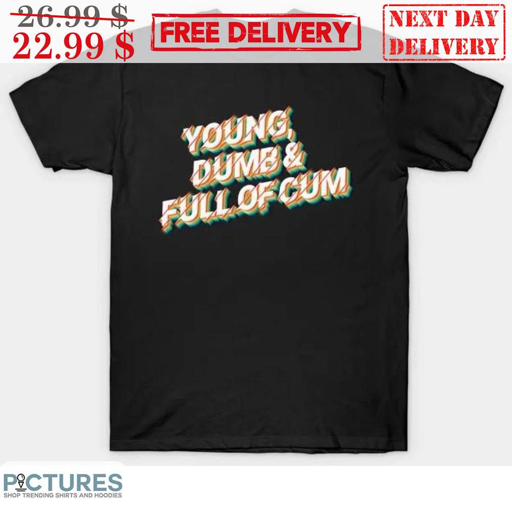 Young Dumb Full Of Cum Shirt
