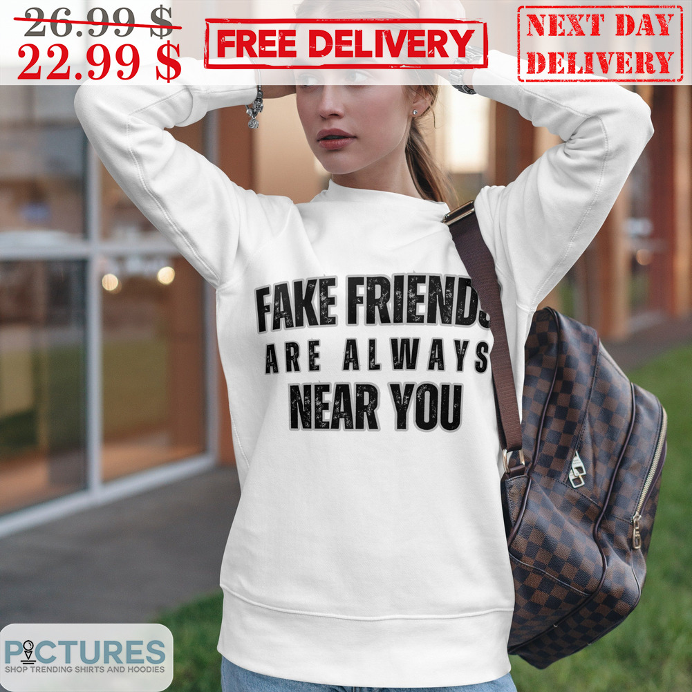 Fake Friends Are Always Near You Shirt