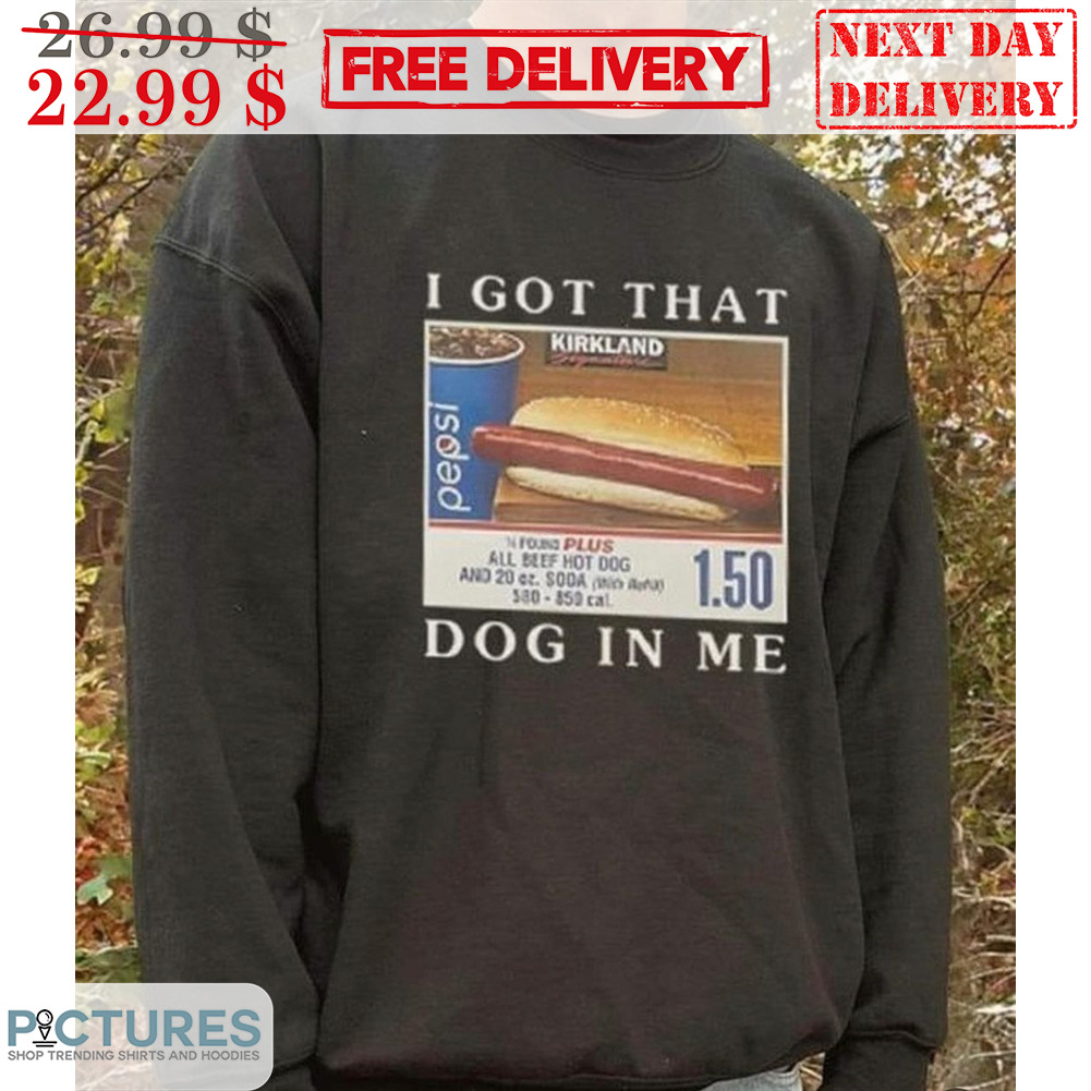 Hot Dog I Got That Dog In Me Shirt