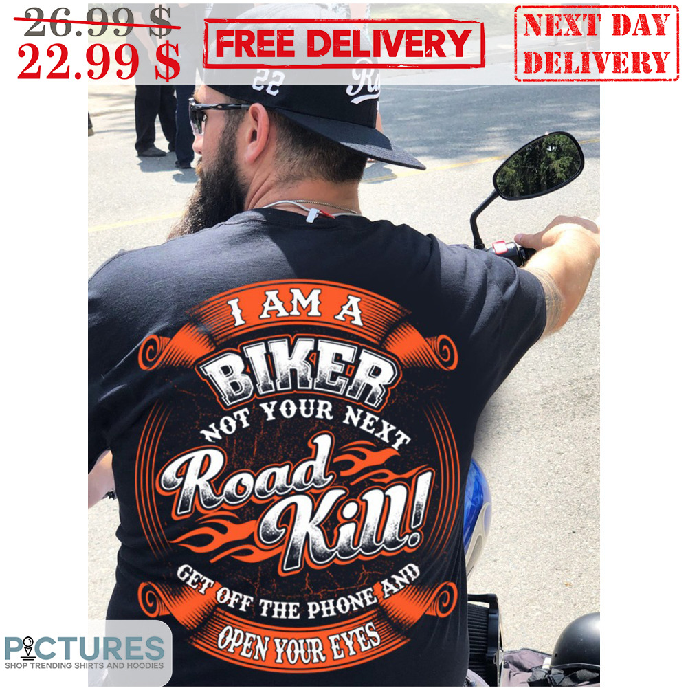 I Am A Biker Not Your Next Road Kill Get Off The Phone And Open Your Eyes Shirt