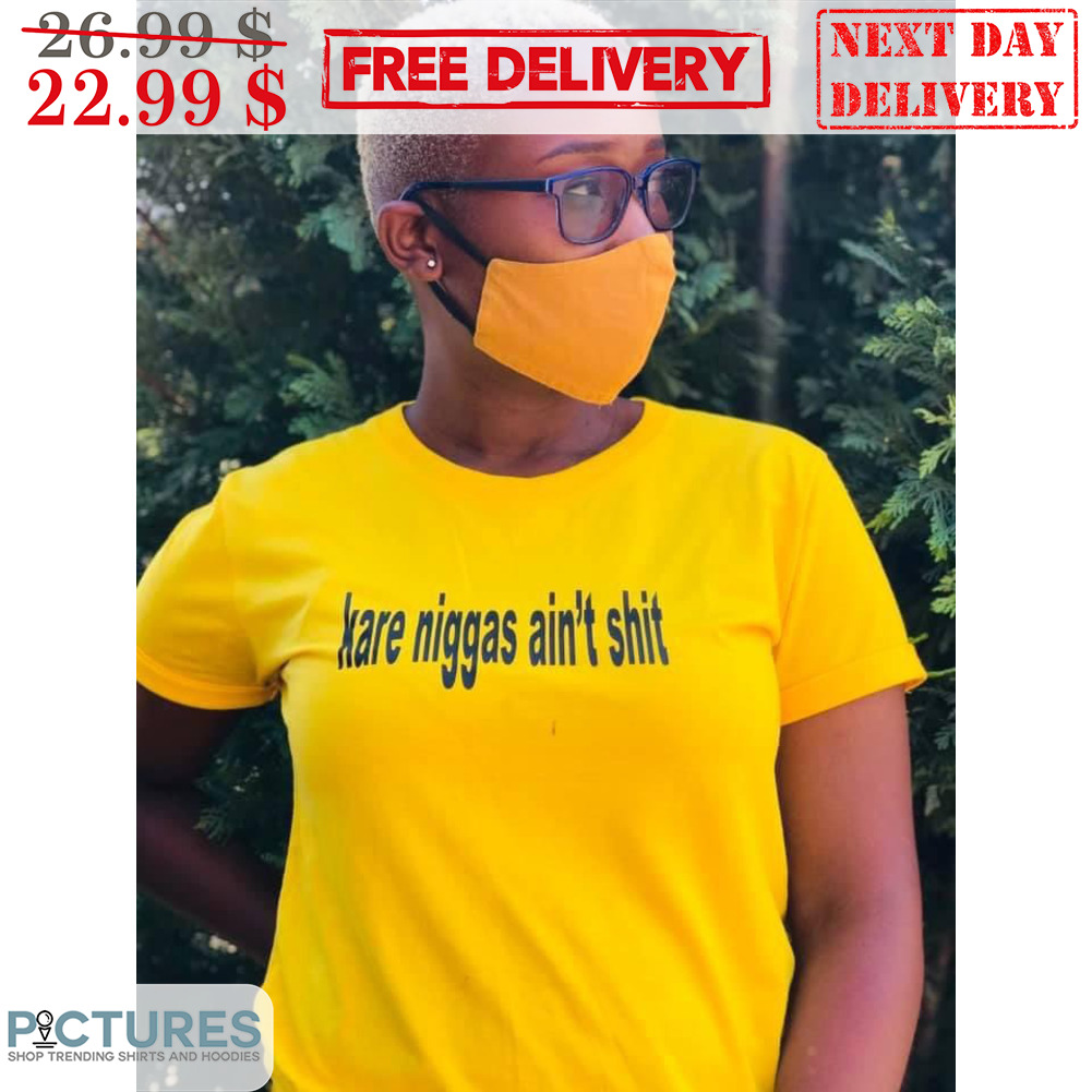 Kare Niggas Ain't Shit Shirt