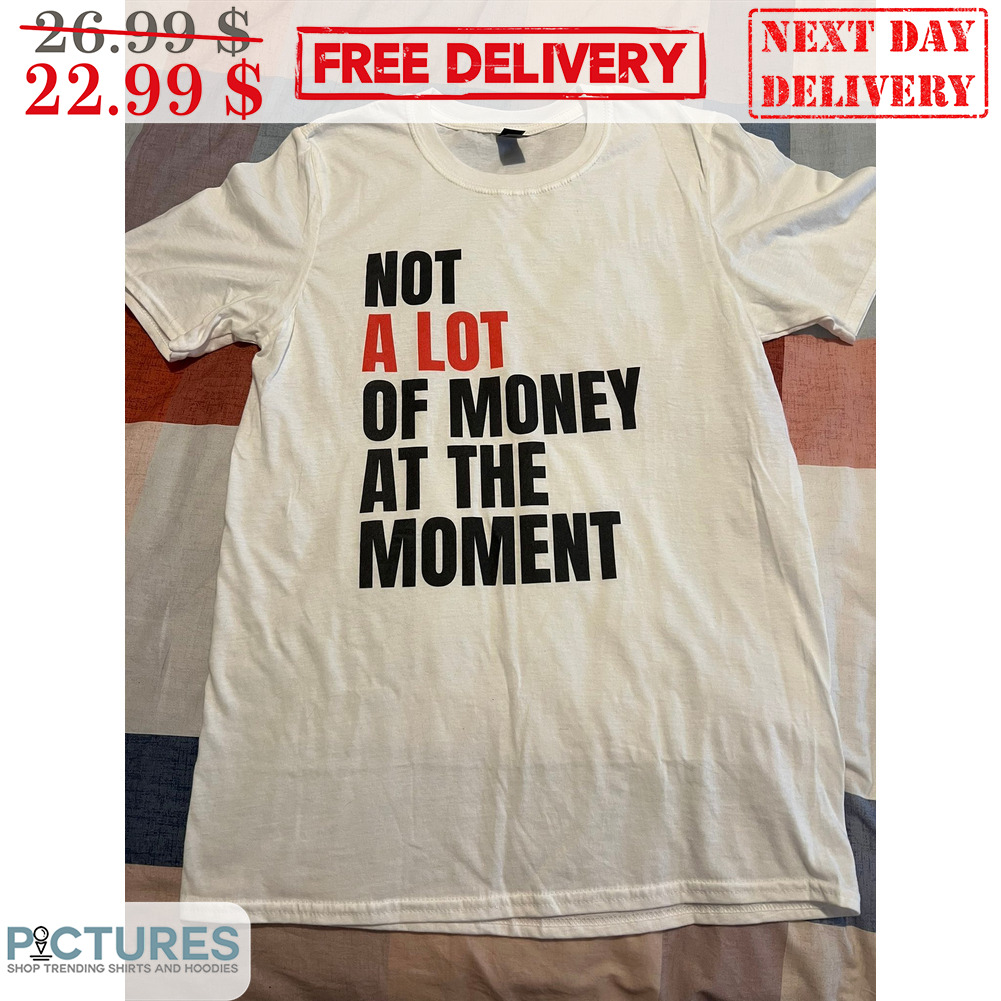 Not A Lot Of Money At The Moment Shirt