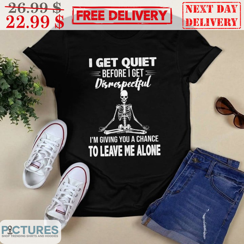Skeleton Yoga I Get Quiet Before I Get Disrespectful I'm Giving You A Chance To Leave Me Alone Shirt