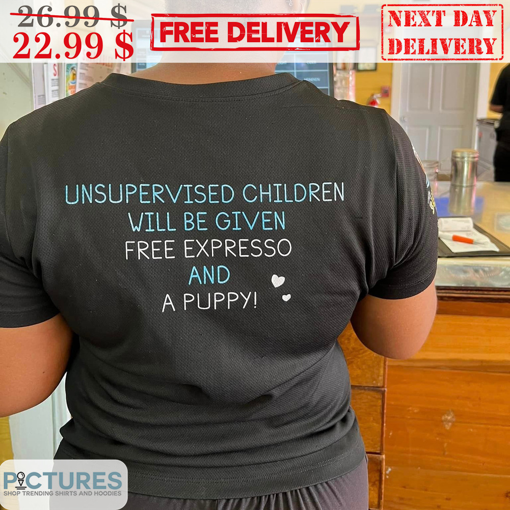 Unsupervised Children Will Be Given Free Expresso And A Puppy Shirt